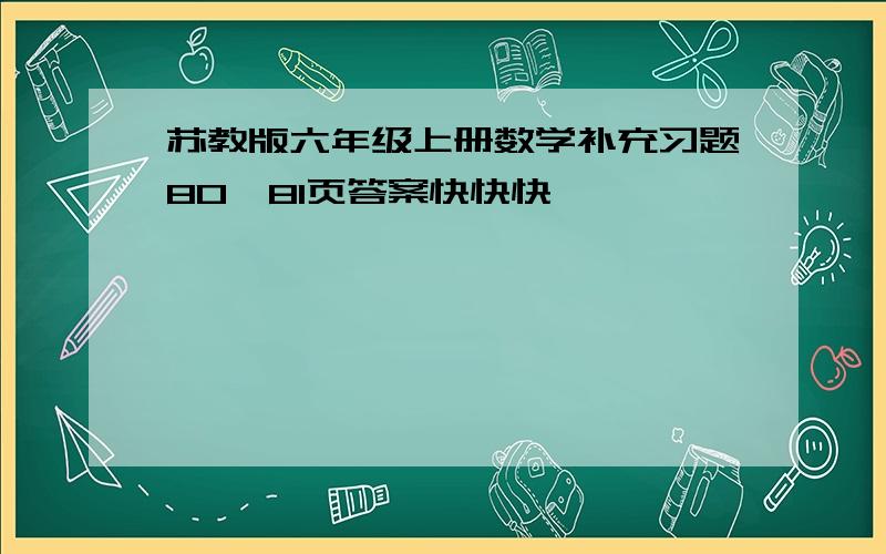 苏教版六年级上册数学补充习题80、81页答案快快快】…………