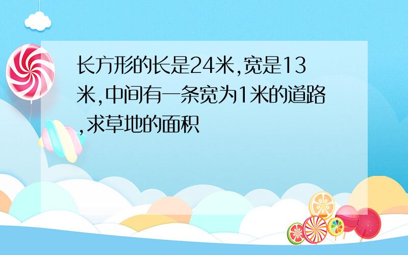 长方形的长是24米,宽是13米,中间有一条宽为1米的道路,求草地的面积