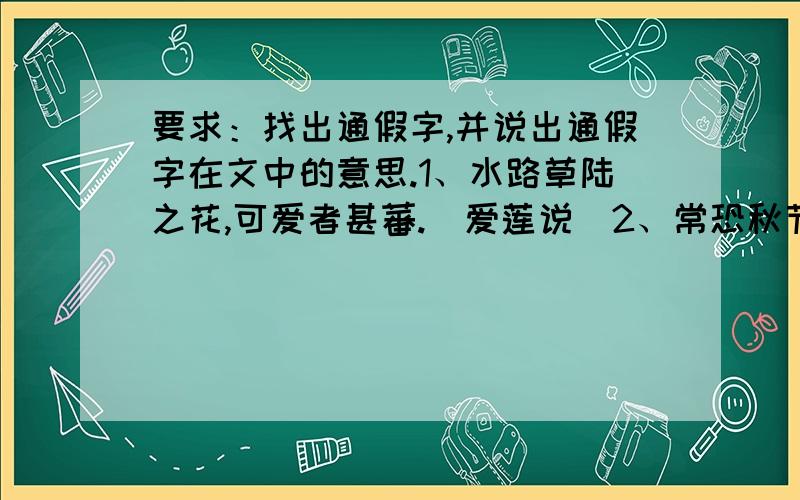 要求：找出通假字,并说出通假字在文中的意思.1、水路草陆之花,可爱者甚蕃.（爱莲说）2、常恐秋节至,焜黄华叶衰.（长歌行）ps：这个我也是急求~也不是特别难~弱国质量好而且又很快的话~