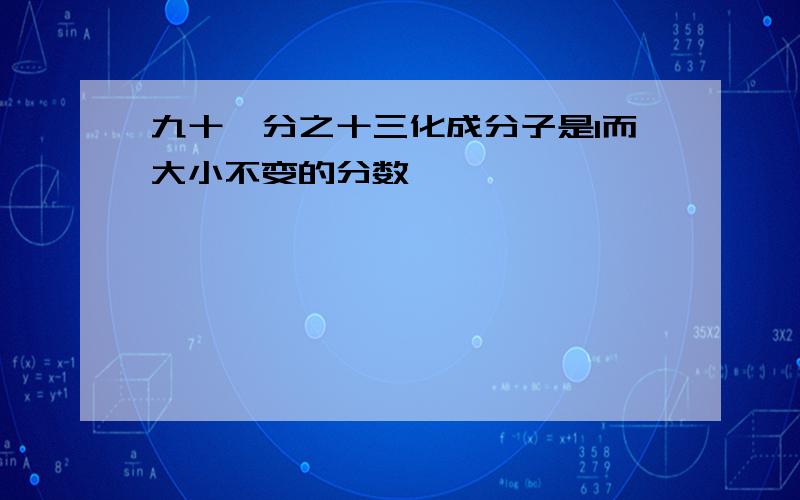 九十一分之十三化成分子是1而大小不变的分数