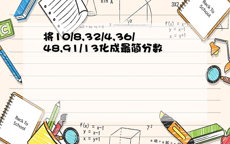 将10/8,32/4,36/48,91/13化成最简分数