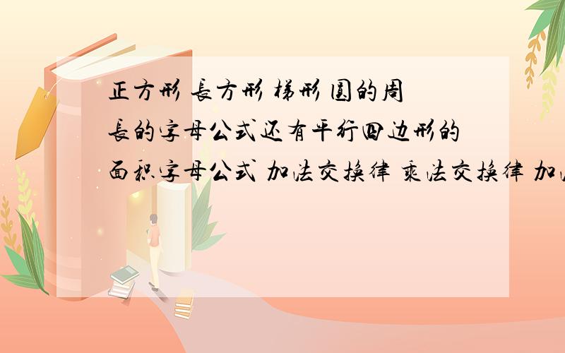 正方形 长方形 梯形 圆的周长的字母公式还有平行四边形的面积字母公式 加法交换律 乘法交换律 加法结合律 和乘法结合律 乘法分配律