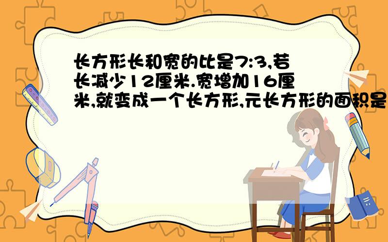 长方形长和宽的比是7:3,若长减少12厘米.宽增加16厘米,就变成一个长方形,元长方形的面积是1029提问：为嘛12+16是长和宽的差?结果的算式：如果长减少12厘米,宽增加16厘米,正好变成一个正方形,