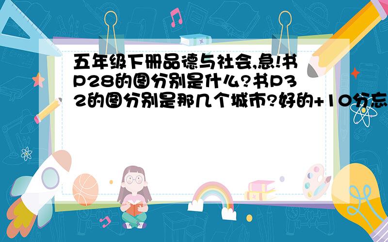 五年级下册品德与社会,急!书P28的图分别是什么?书P32的图分别是那几个城市?好的+10分忘了，是浙江的