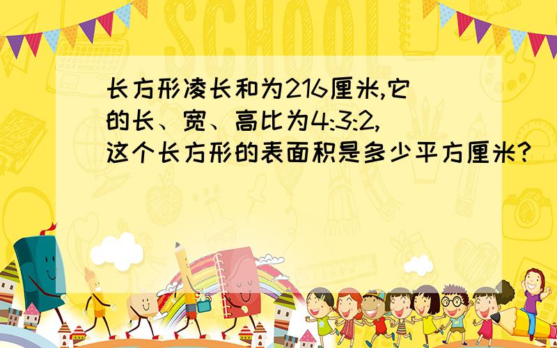 长方形凌长和为216厘米,它的长、宽、高比为4:3:2,这个长方形的表面积是多少平方厘米?