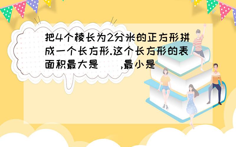 把4个棱长为2分米的正方形拼成一个长方形.这个长方形的表面积最大是（）,最小是（）