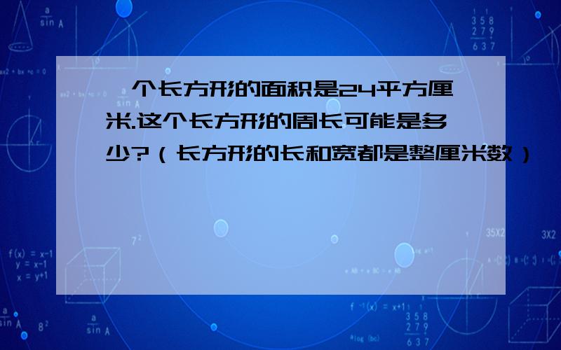 一个长方形的面积是24平方厘米.这个长方形的周长可能是多少?（长方形的长和宽都是整厘米数）