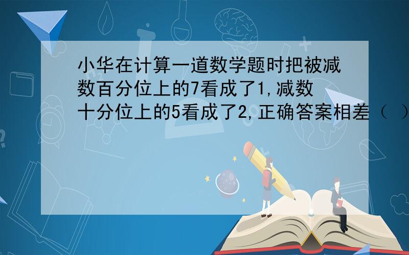 小华在计算一道数学题时把被减数百分位上的7看成了1,减数十分位上的5看成了2,正确答案相差（ ）有选项：0.27、0.24、0.72、0.42 是哪一个