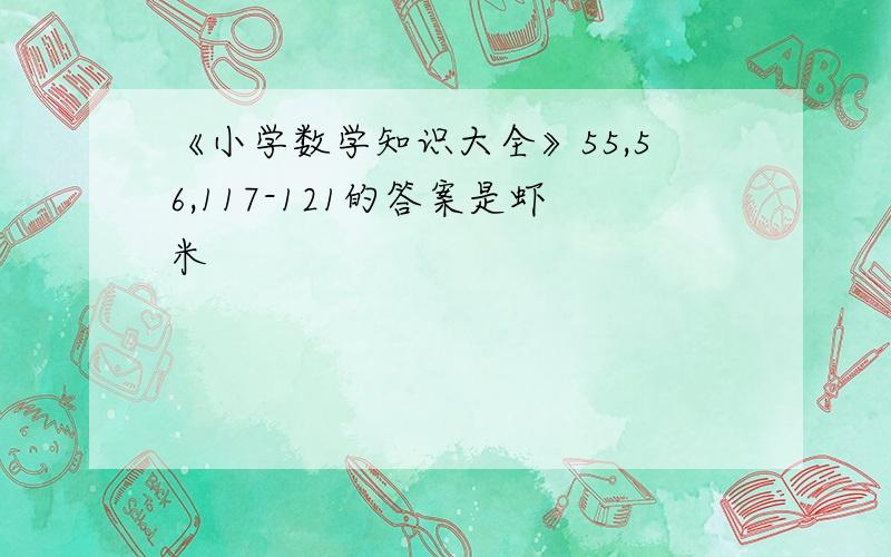 《小学数学知识大全》55,56,117-121的答案是虾米