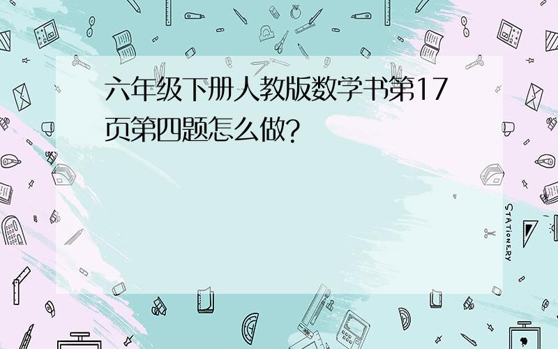 六年级下册人教版数学书第17页第四题怎么做?