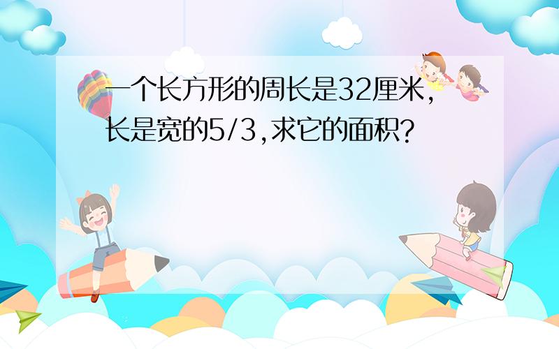 一个长方形的周长是32厘米,长是宽的5/3,求它的面积?