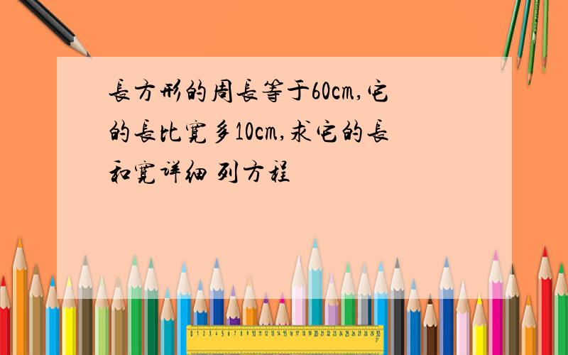 长方形的周长等于60cm,它的长比宽多10cm,求它的长和宽详细 列方程