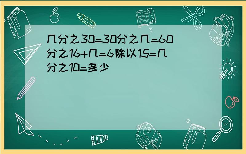 几分之30=30分之几=60分之16+几=6除以15=几分之10=多少