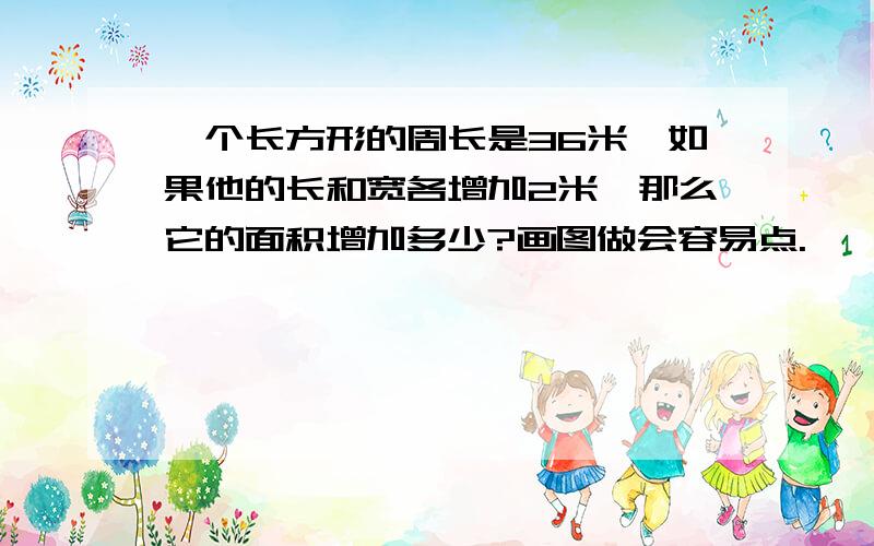 一个长方形的周长是36米,如果他的长和宽各增加2米,那么它的面积增加多少?画图做会容易点.