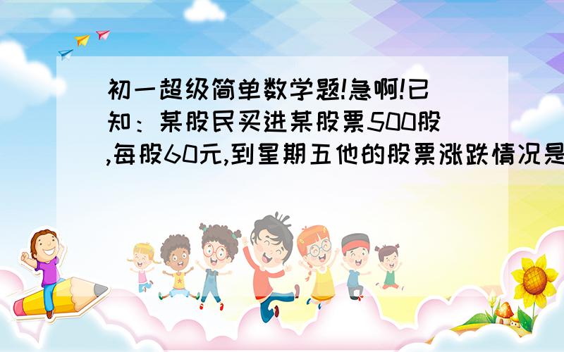 初一超级简单数学题!急啊!已知：某股民买进某股票500股,每股60元,到星期五他的股票涨跌情况是：最后股票跌了1元根据国家规定,股票每买一次或卖一次都必须缴纳交易总额的千分之2的交易