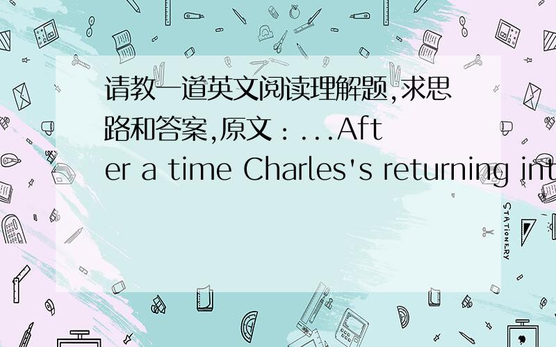 请教一道英文阅读理解题,求思路和答案,原文：...After a time Charles's returning interest in living showed itself in the simple form of hunger.With some difficulty,owing to the water in the boat,he explored its stores and found food