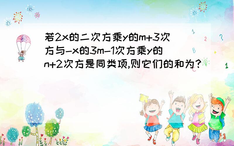 若2x的二次方乘y的m+3次方与-x的3m-1次方乘y的n+2次方是同类项,则它们的和为?