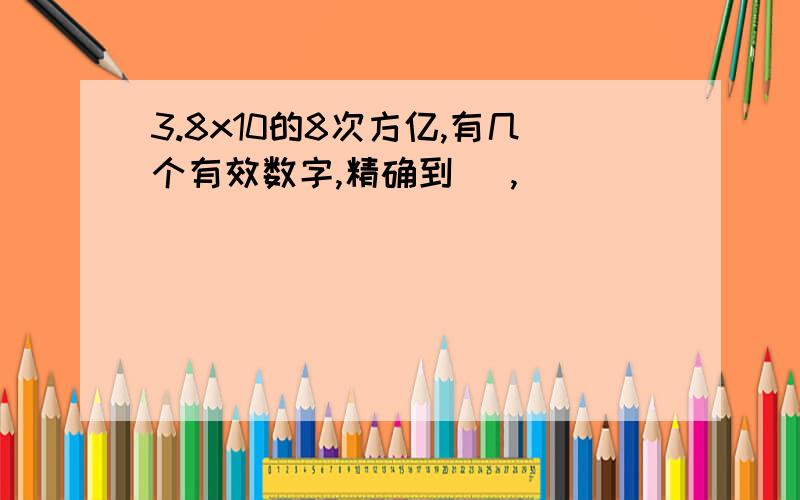 3.8x10的8次方亿,有几个有效数字,精确到( ,)