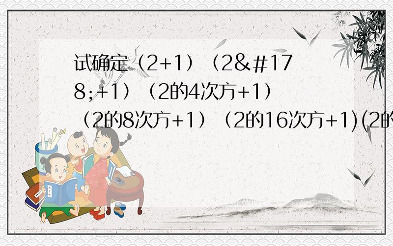 试确定（2+1）（2²+1）（2的4次方+1）（2的8次方+1）（2的16次方+1)(2的32次方+1)+1的末尾数字