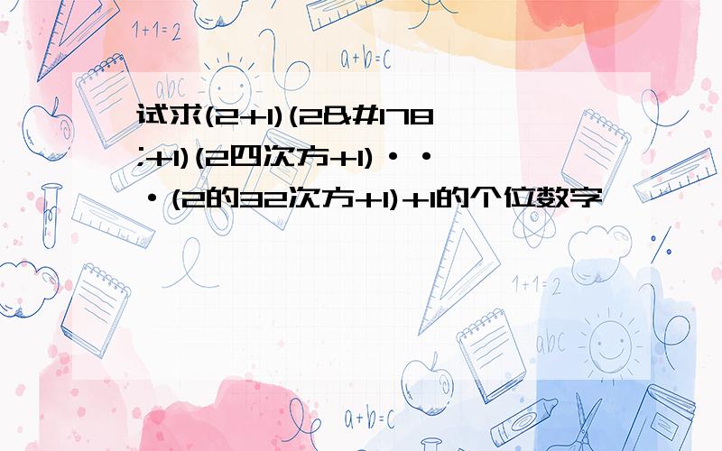 试求(2+1)(2²+1)(2四次方+1)···(2的32次方+1)+1的个位数字