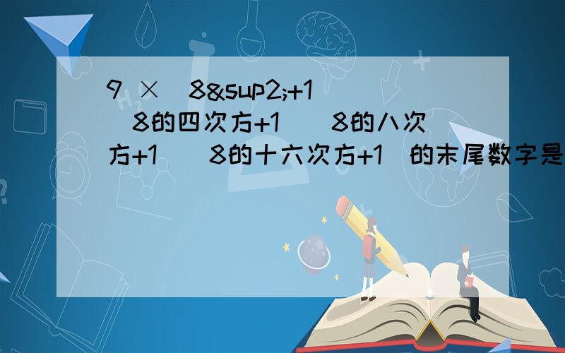 9 ×（8²+1）（8的四次方+1）（8的八次方+1）（8的十六次方+1）的末尾数字是（ ）