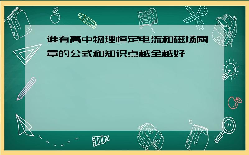 谁有高中物理恒定电流和磁场两章的公式和知识点越全越好