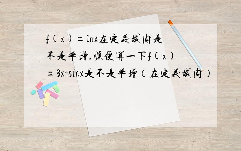 f(x)=lnx在定义域内是不是单增,顺便算一下f(x)=3x-sinx是不是单增（在定义域内）