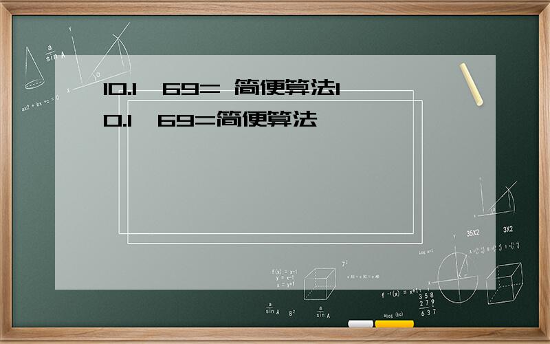 10.1*69= 简便算法10.1*69=简便算法