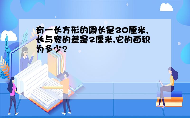 有一长方形的周长是20厘米,长与宽的差是2厘米,它的面积为多少?