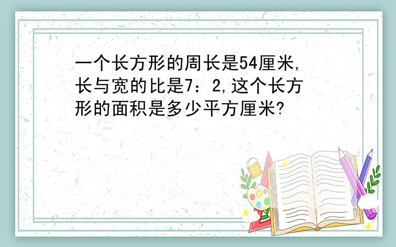 一个长方形的周长是54厘米,长与宽的比是7：2,这个长方形的面积是多少平方厘米?