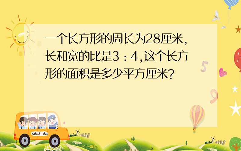 一个长方形的周长为28厘米,长和宽的比是3：4,这个长方形的面积是多少平方厘米?