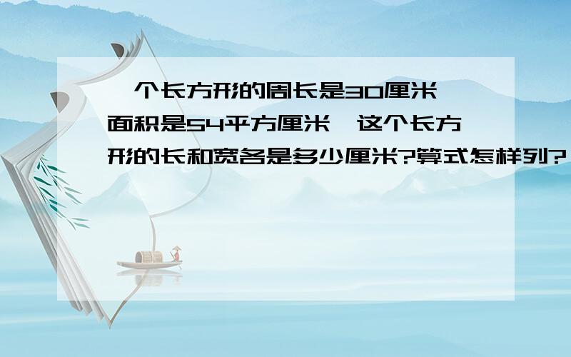 一个长方形的周长是30厘米,面积是54平方厘米,这个长方形的长和宽各是多少厘米?算式怎样列?