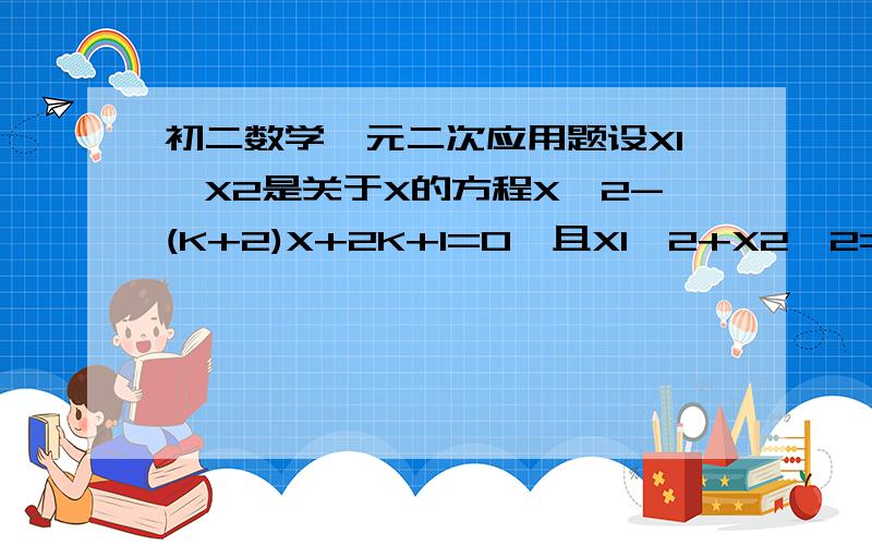 初二数学一元二次应用题设X1,X2是关于X的方程X^2-(K+2)X+2K+1=0,且X1^2+X2^2=11.(1)求K的值;(2)利用根与系数的关系求一个一元二次的方程,是它的一个根是原方程两个根的和,另一个是原方程两个根差