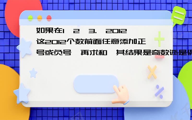 如果在1,2,3.,2012这2012个数前面任意添加正号或负号,再求和,其结果是奇数还是偶数?