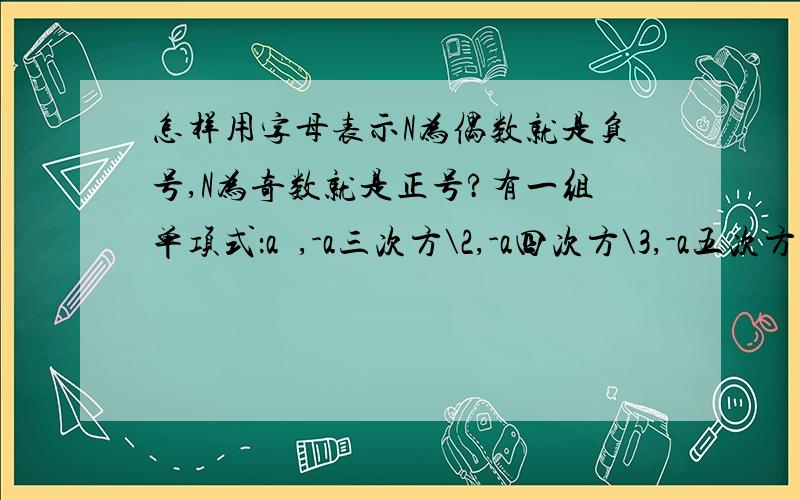 怎样用字母表示N为偶数就是负号,N为奇数就是正号?有一组单项式：a²,-a三次方\2,-a四次方\3,-a五次方\4.……写出第n个单项式