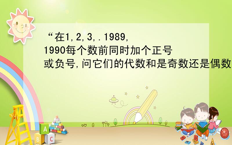 “在1,2,3,.1989,1990每个数前同时加个正号或负号,问它们的代数和是奇数还是偶数”