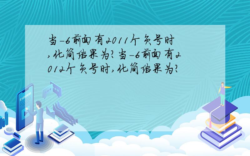 当-6前面有2011个负号时,化简结果为?当-6前面有2012个负号时,化简结果为?