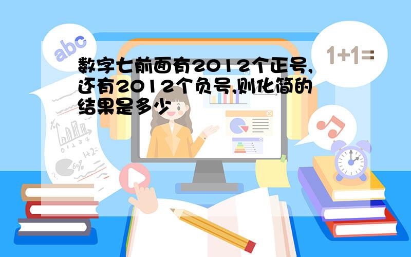 数字七前面有2012个正号,还有2012个负号,则化简的结果是多少