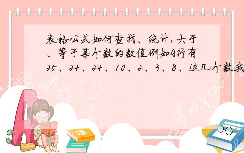 表格公式如何查找、统计,大于、等于某个数的数值例如A行有25、24、24、10、2、3、8、这几个数我要统计出大于、等于24的数有几个