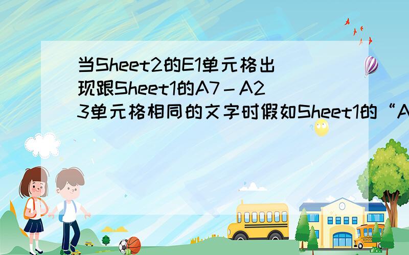 当Sheet2的E1单元格出现跟Sheet1的A7－A23单元格相同的文字时假如Sheet1的“A7－A56”16个单元格中有　7个甲＂5个乙,4个丙,如果Sheet2的E1单元格是＂甲＂的话,E2的数值就是8,如果Sheet2的E1单元格是＂