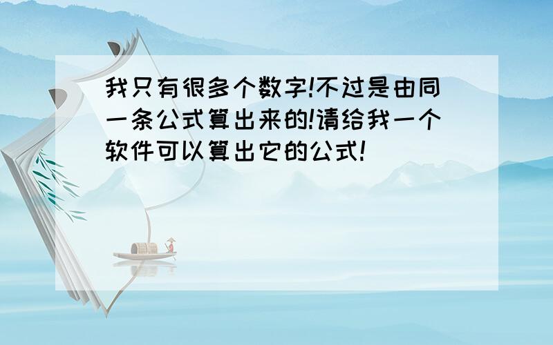 我只有很多个数字!不过是由同一条公式算出来的!请给我一个软件可以算出它的公式!