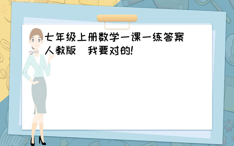 七年级上册数学一课一练答案(人教版）我要对的!