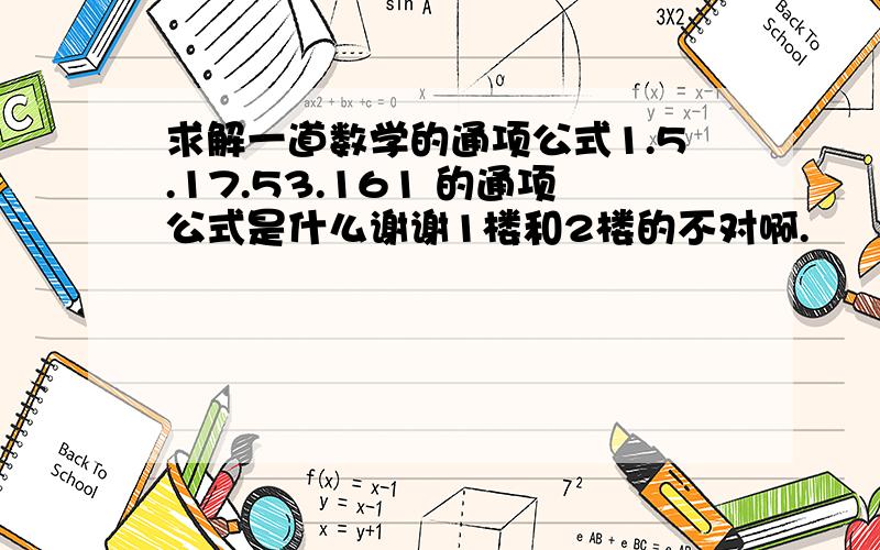 求解一道数学的通项公式1.5.17.53.161 的通项公式是什么谢谢1楼和2楼的不对啊.