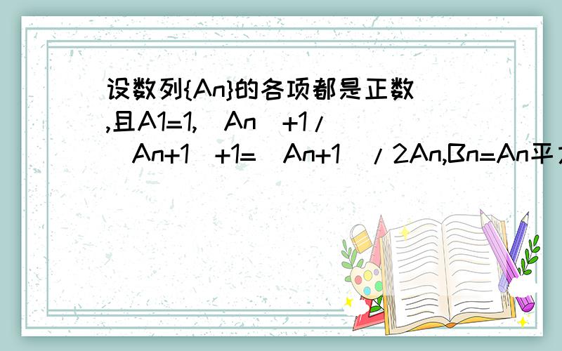 设数列{An}的各项都是正数,且A1=1,(An)+1/(An+1)+1=(An+1)/2An,Bn=An平方+An.(1)求数列{Bn}的通项公式.(2)求数列{An}的通项公式.