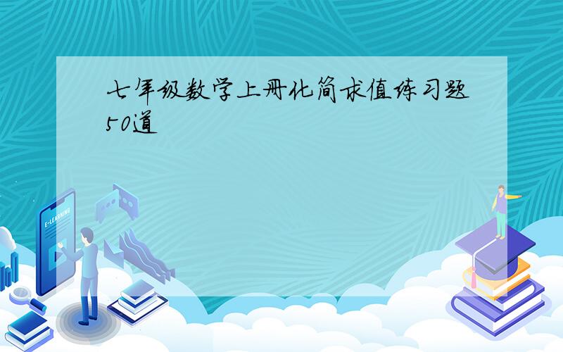 七年级数学上册化简求值练习题50道