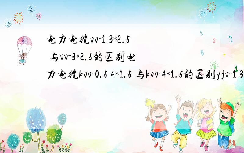 电力电缆vv-1 3*2.5 与vv-3*2.5的区别电力电缆kvv-0.5 4*1.5 与kvv-4*1.5的区别yjv-1 3*185+1*95与yjv-3*185+1*95的区别并说明型号的意义我的图纸中就是这样标注的