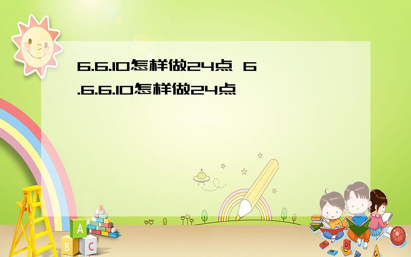 6.6.10怎样做24点 6.6.6.10怎样做24点