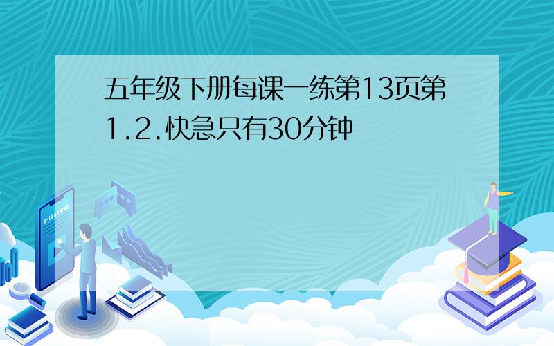 五年级下册每课一练第13页第1.2.快急只有30分钟