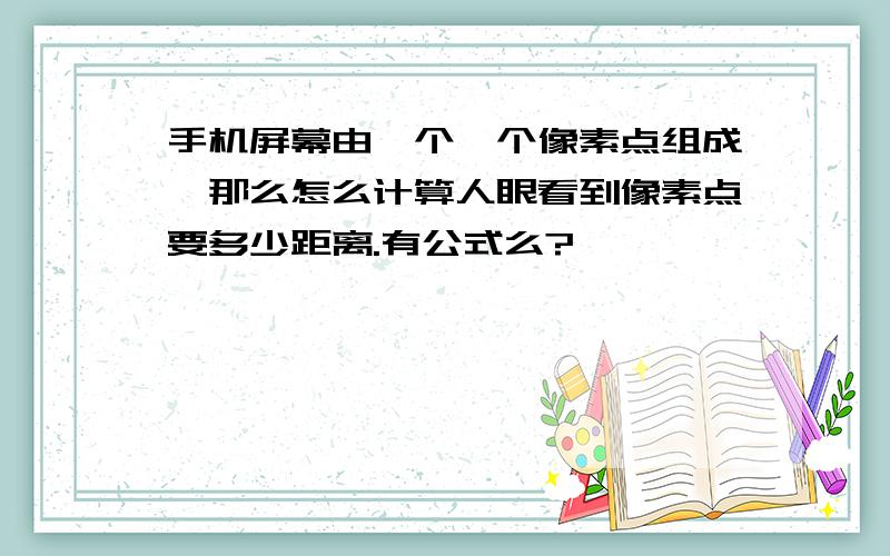 手机屏幕由一个一个像素点组成,那么怎么计算人眼看到像素点要多少距离.有公式么?