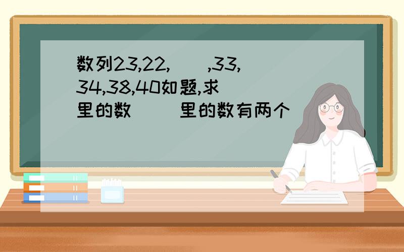 数列23,22,（）,33,34,38,40如题,求（）里的数 （）里的数有两个